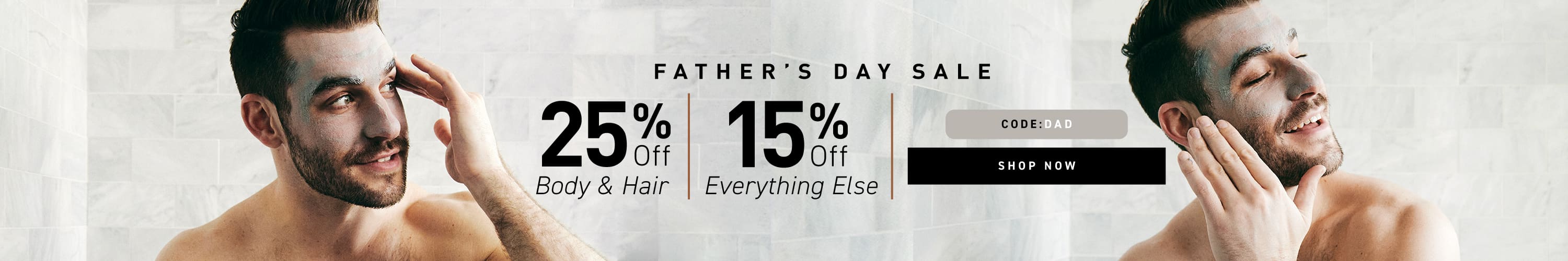 Father's Day Sale: 25% off Body & Hair, 15% off Everything Else. Code: DAD. Shop now.