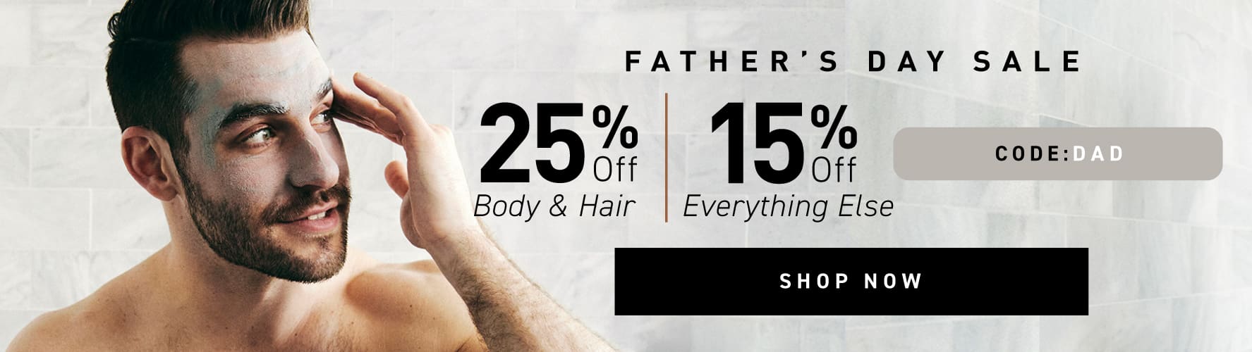 Father's Day Sale: 25% off Body & Hair, 15% off Everything Else. Code: DAD. Shop now.
