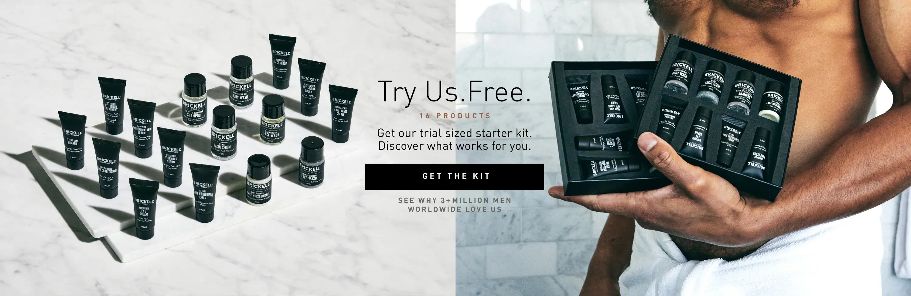 Try us, FREE. Get our trial-sized starter kit and discover what works for you. See why over 3 million men worldwide love us!